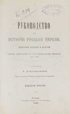 Руководство по истории русской церкви / Сост. А. Доброклонский, преподаватель Рязанской духовной семинарии. Вып. 1–2 (Периоды: домонгольский 988–1237 и северно-русской митрополии 1237–1588). 2-е изд. Рязань: Тип. наследников З.П. Позняковой, 1889.